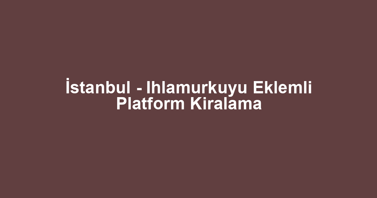 İstanbul - Ihlamurkuyu Eklemli Platform Kiralama