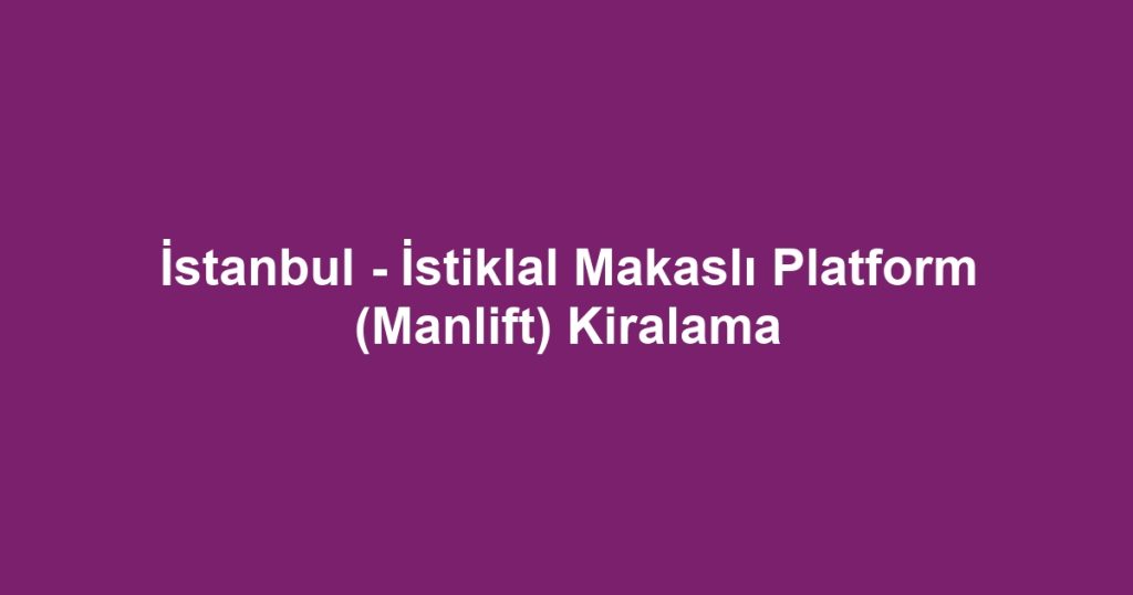 İstanbul - İstiklal Makaslı Platform (Manlift) Kiralama