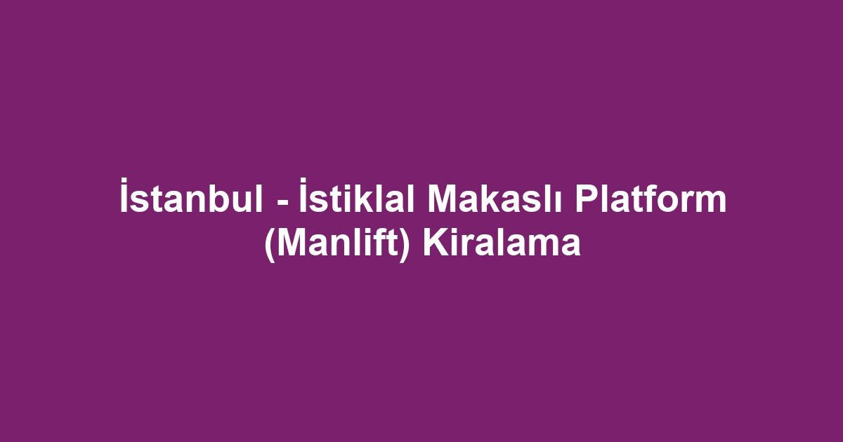 İstanbul - İstiklal Makaslı Platform (Manlift) Kiralama