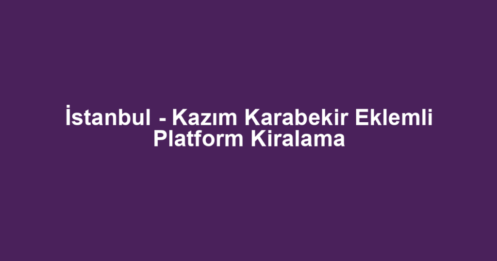 İstanbul - Kazım Karabekir Eklemli Platform Kiralama