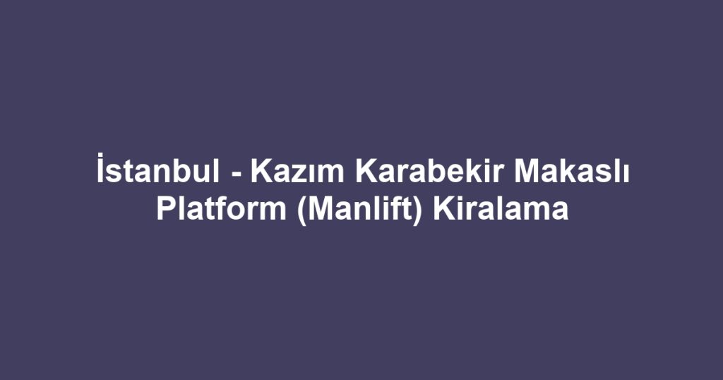 İstanbul - Kazım Karabekir Makaslı Platform (Manlift) Kiralama