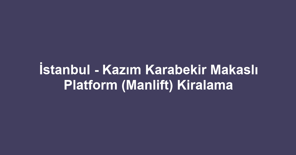 İstanbul - Kazım Karabekir Makaslı Platform (Manlift) Kiralama