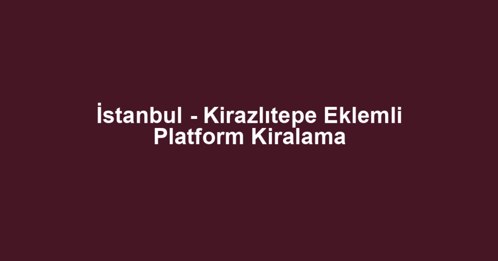 İstanbul - Kirazlıtepe Eklemli Platform Kiralama