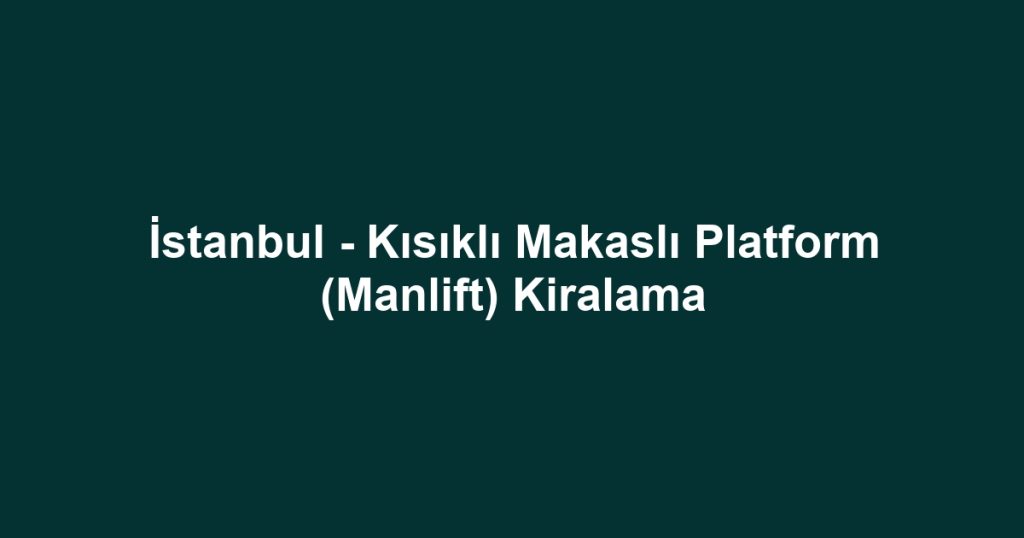 İstanbul - Kısıklı Makaslı Platform (Manlift) Kiralama