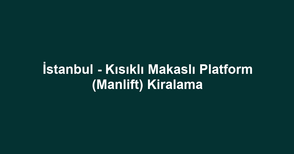 İstanbul - Kısıklı Makaslı Platform (Manlift) Kiralama