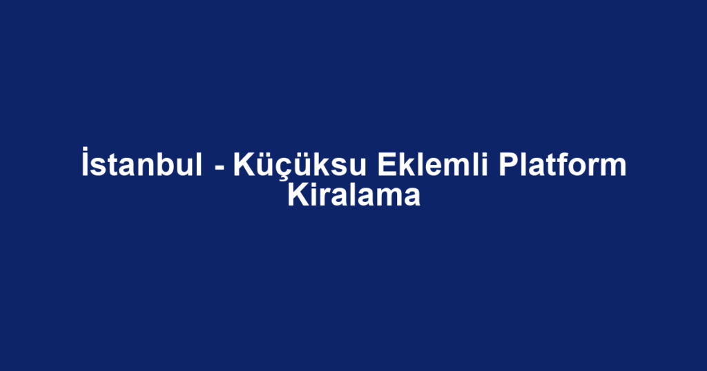 İstanbul - Küçüksu Eklemli Platform Kiralama