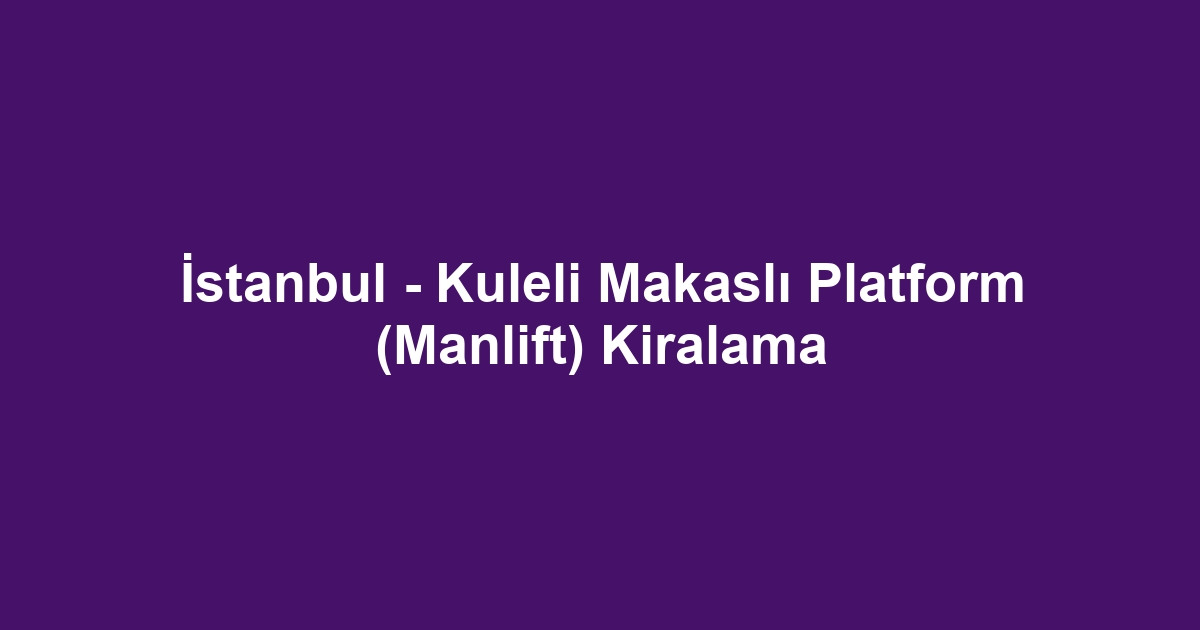 İstanbul - Kuleli Makaslı Platform (Manlift) Kiralama