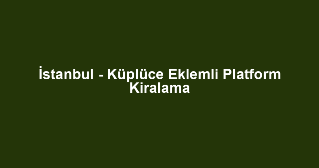 İstanbul - Küplüce Eklemli Platform Kiralama