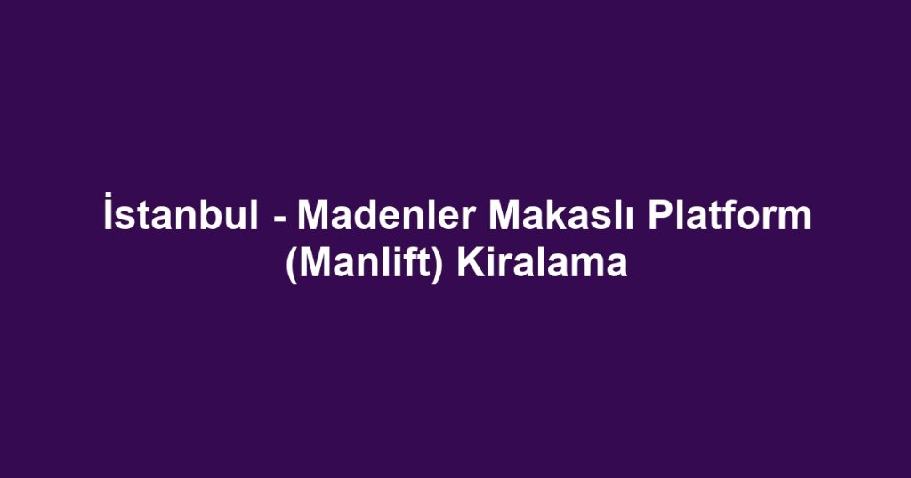 İstanbul - Madenler Makaslı Platform (Manlift) Kiralama