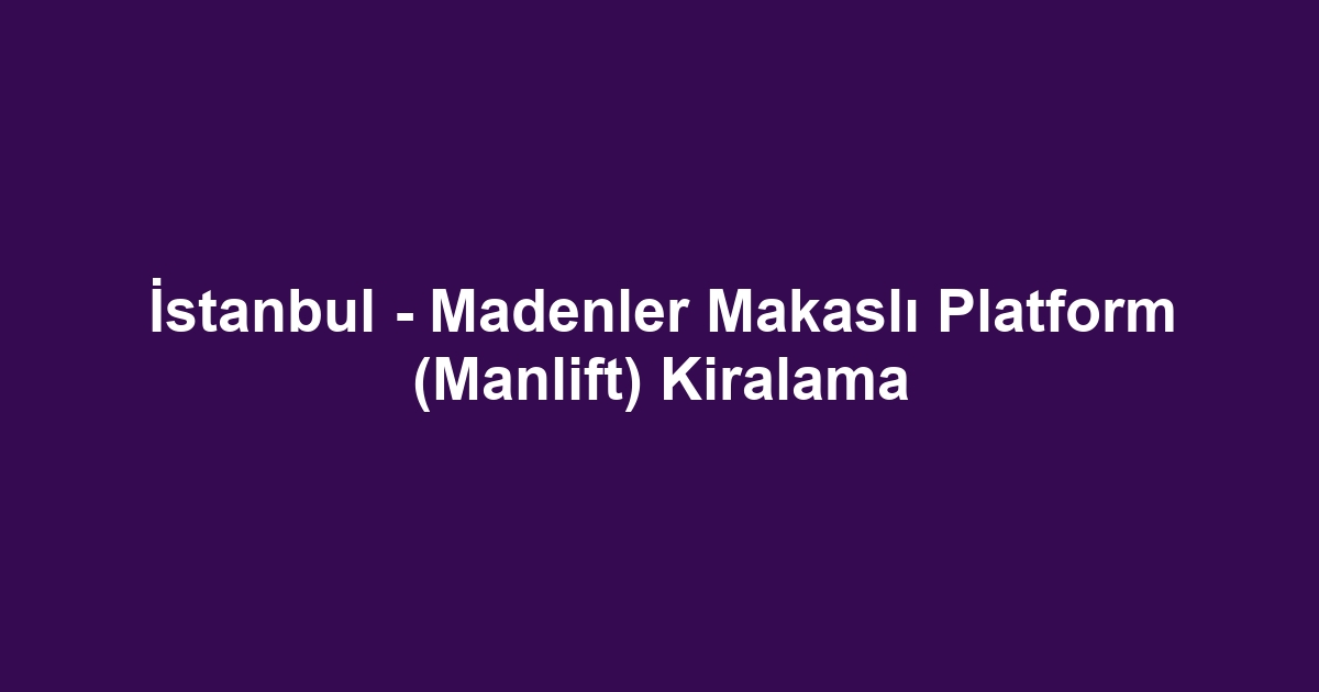 İstanbul - Madenler Makaslı Platform (Manlift) Kiralama