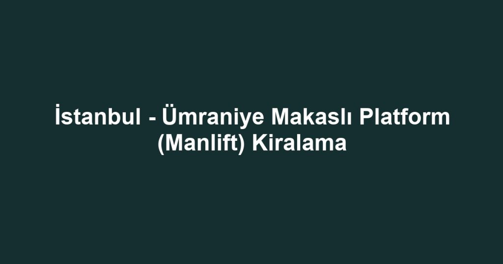 İstanbul - Ümraniye Makaslı Platform (Manlift) Kiralama