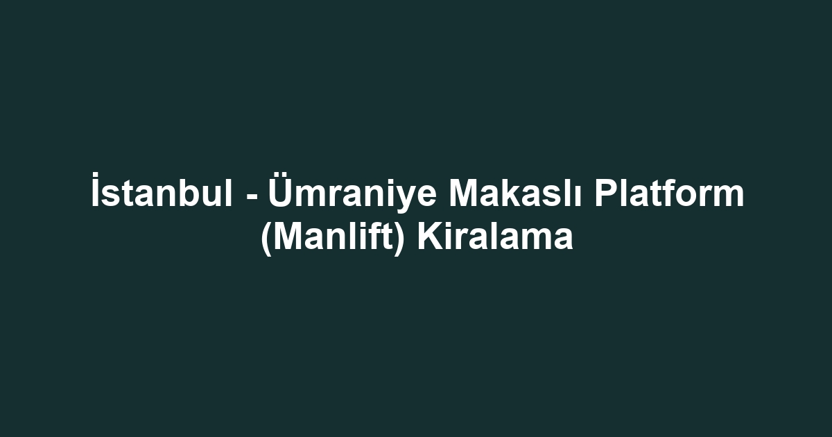 İstanbul - Ümraniye Makaslı Platform (Manlift) Kiralama