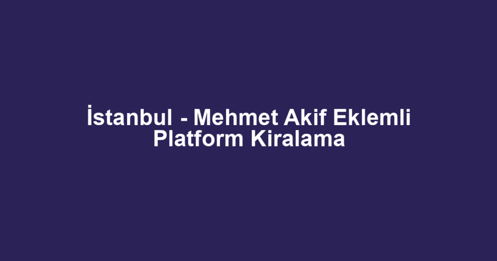 İstanbul - Mehmet Akif Eklemli Platform Kiralama