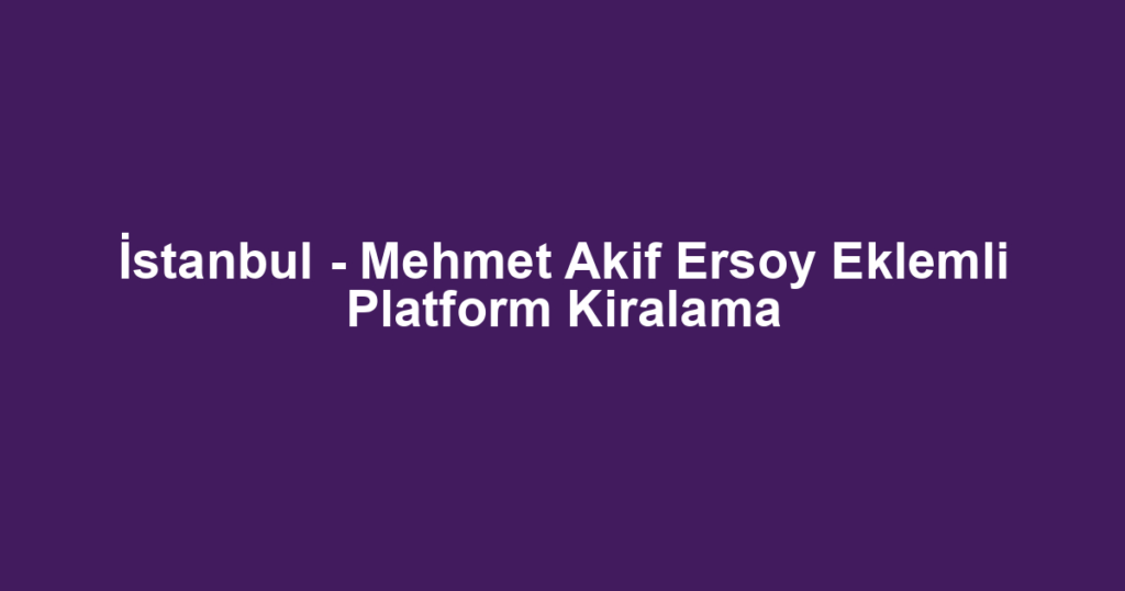 İstanbul - Mehmet Akif Ersoy Eklemli Platform Kiralama