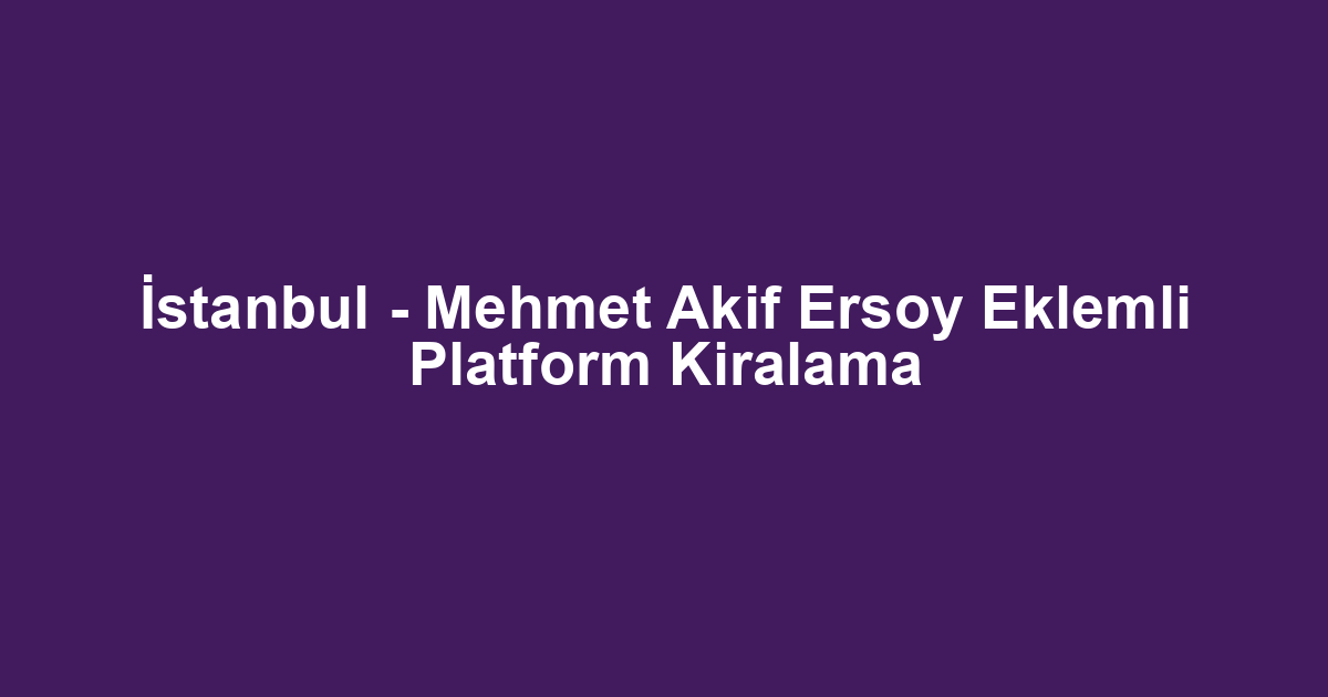İstanbul - Mehmet Akif Ersoy Eklemli Platform Kiralama