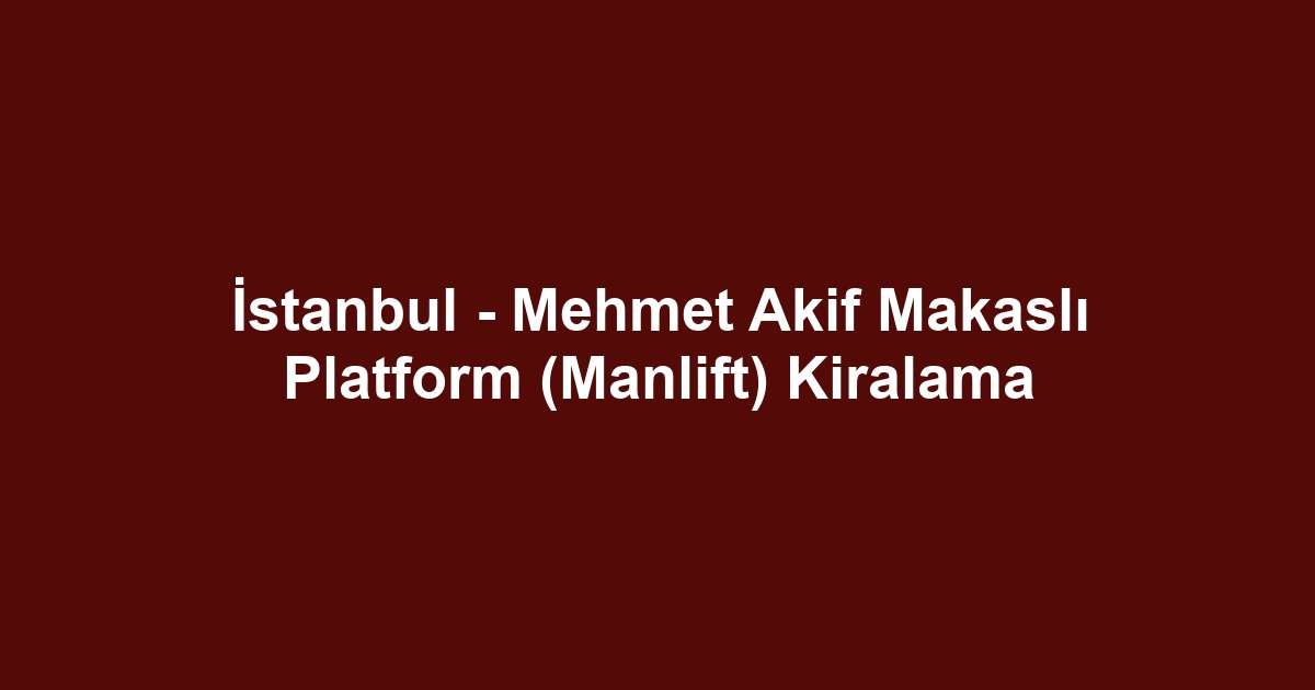 İstanbul - Mehmet Akif Makaslı Platform (Manlift) Kiralama