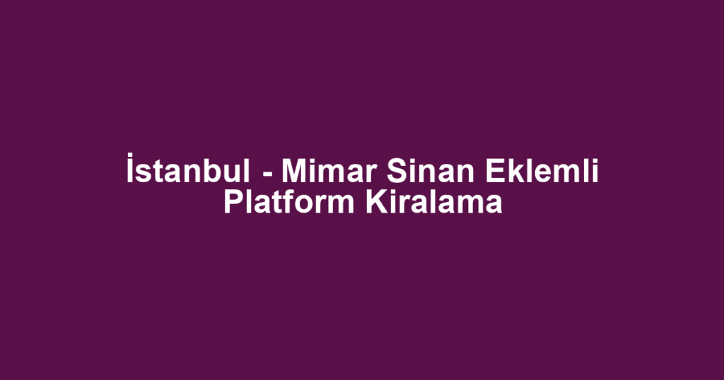 İstanbul - Mimar Sinan Eklemli Platform Kiralama