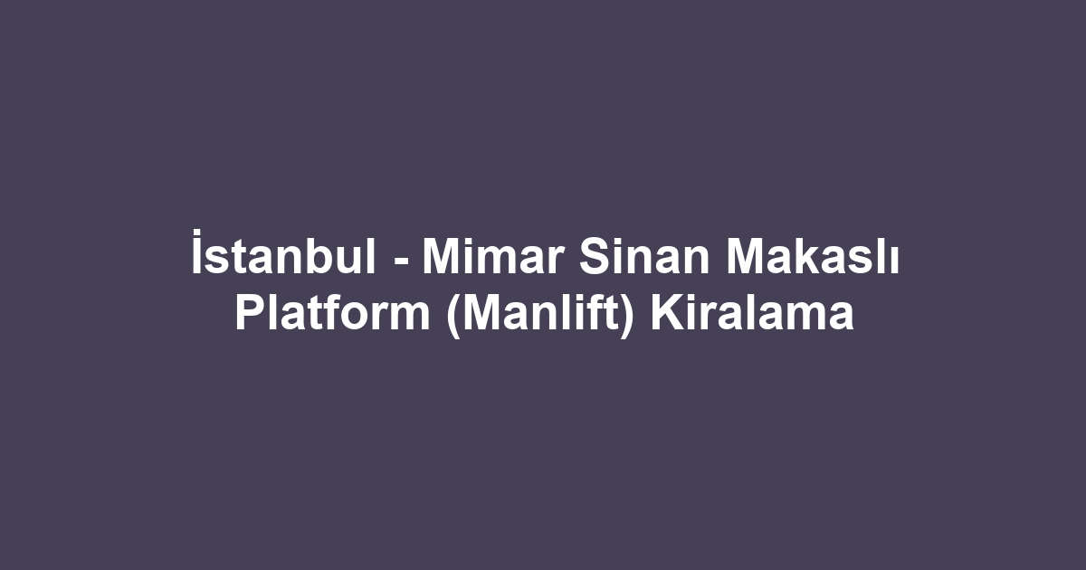 İstanbul - Mimar Sinan Makaslı Platform (Manlift) Kiralama
