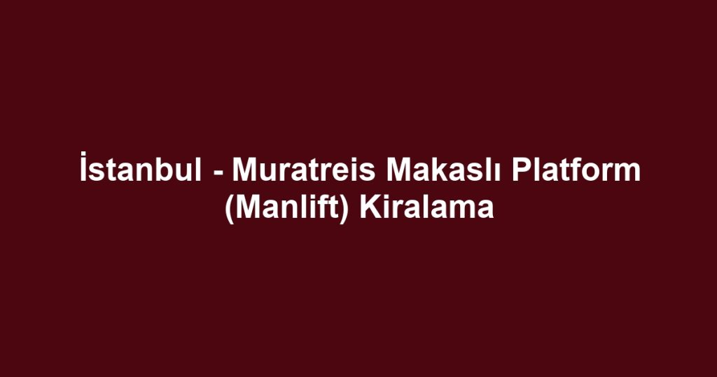 İstanbul - Muratreis Makaslı Platform (Manlift) Kiralama