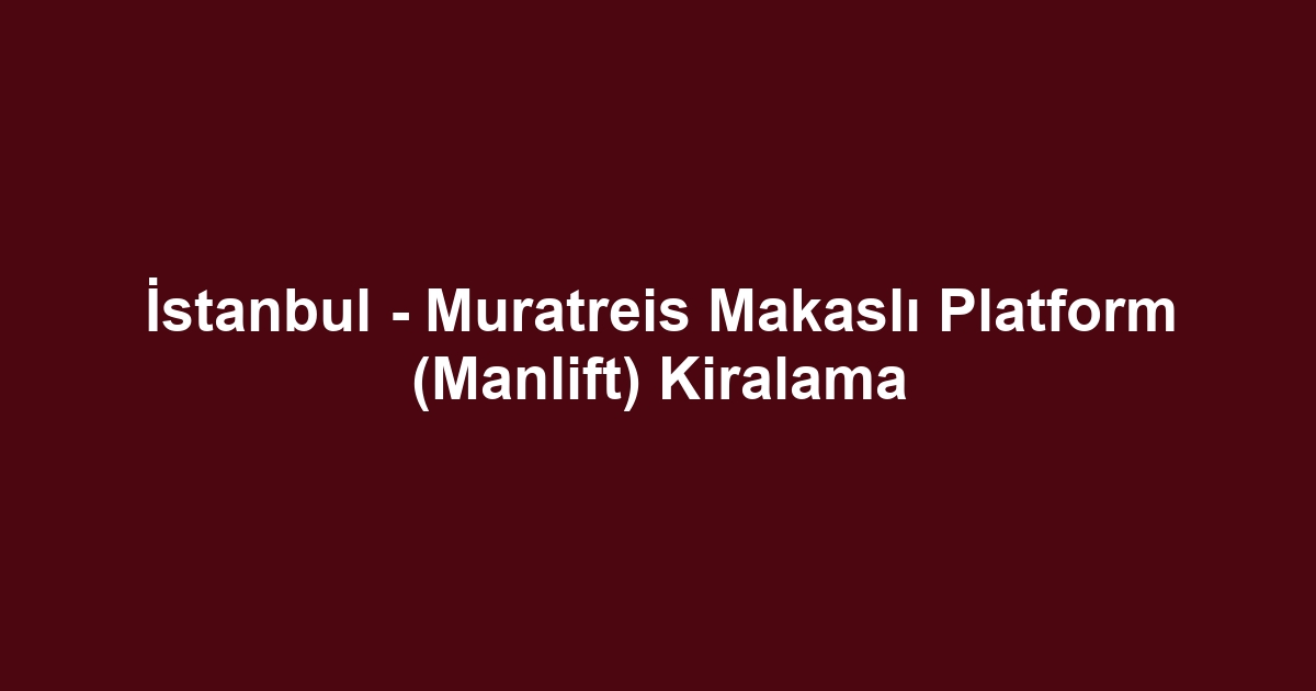 İstanbul - Muratreis Makaslı Platform (Manlift) Kiralama