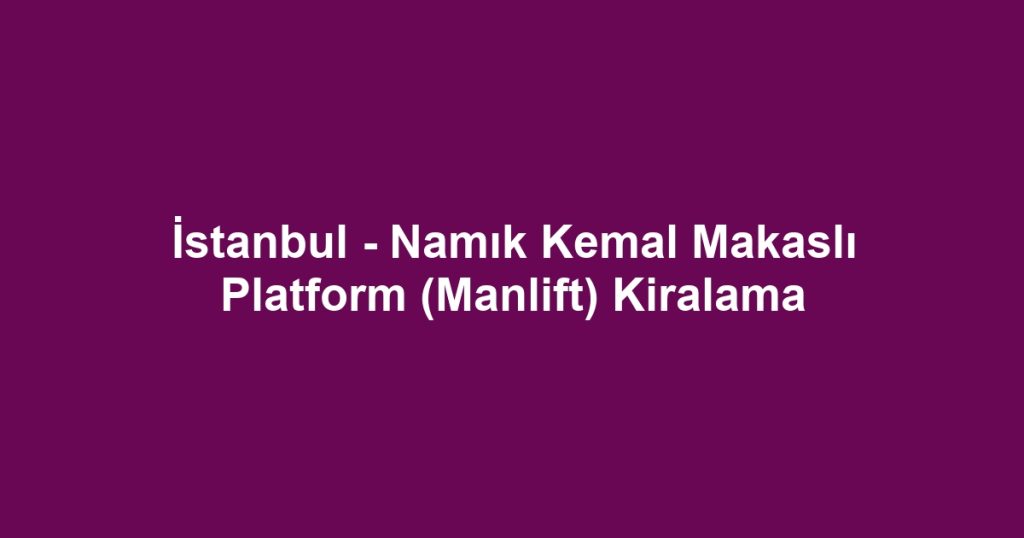 İstanbul - Namık Kemal Makaslı Platform (Manlift) Kiralama
