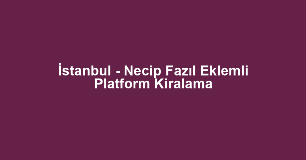 İstanbul - Necip Fazıl Eklemli Platform Kiralama