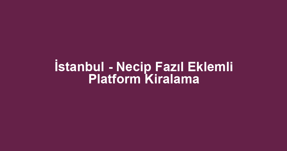 İstanbul - Necip Fazıl Eklemli Platform Kiralama