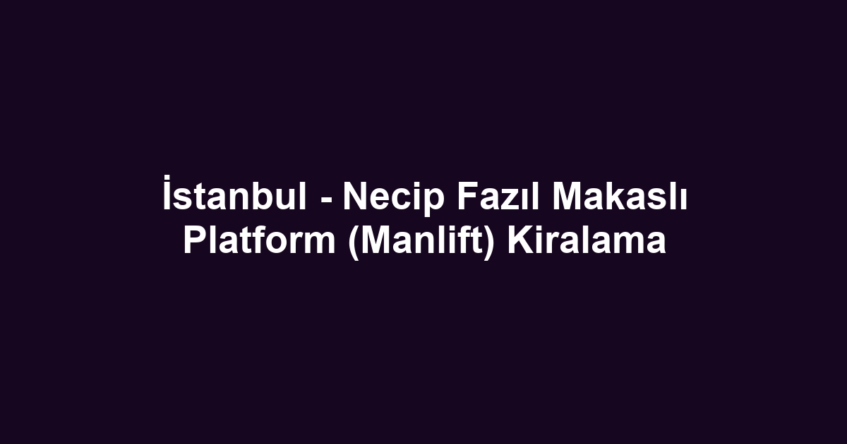 İstanbul - Necip Fazıl Makaslı Platform (Manlift) Kiralama