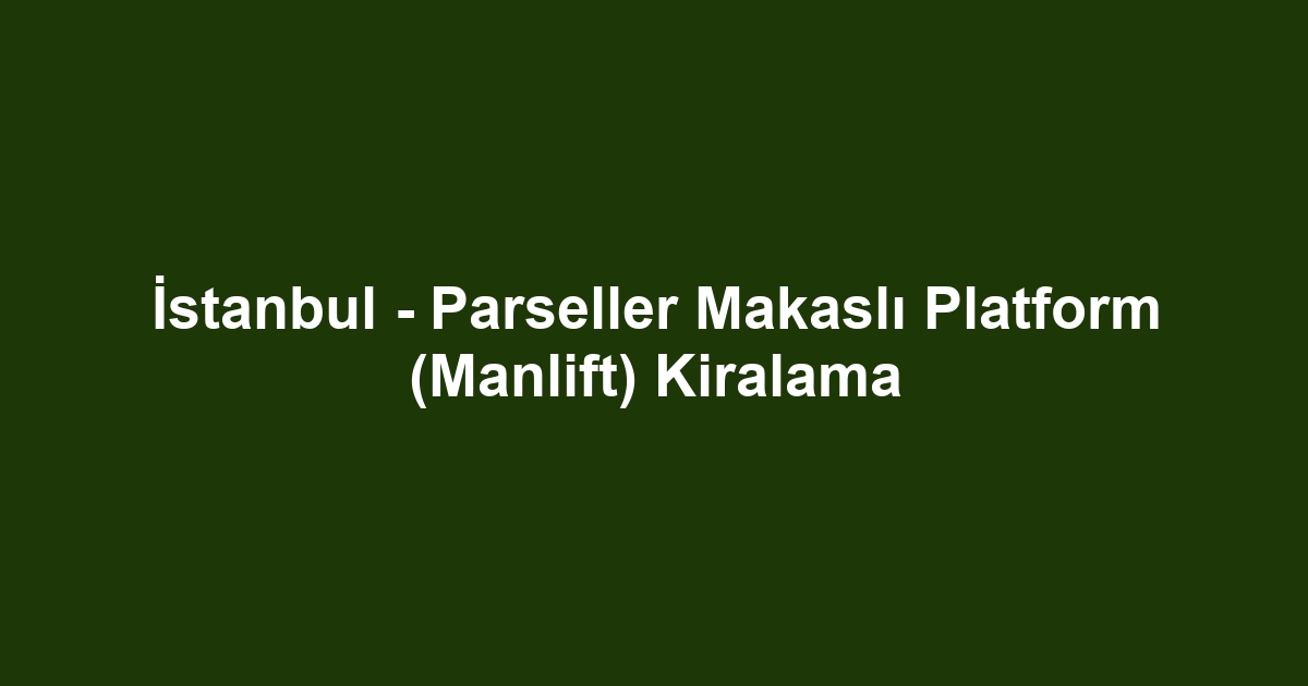 İstanbul - Parseller Makaslı Platform (Manlift) Kiralama