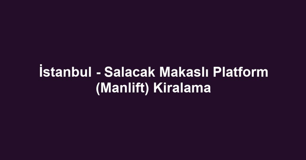 İstanbul - Salacak Makaslı Platform (Manlift) Kiralama