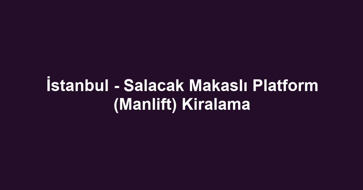 İstanbul - Salacak Makaslı Platform (Manlift) Kiralama