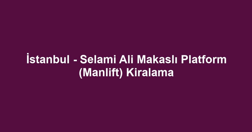 İstanbul - Selami Ali Makaslı Platform (Manlift) Kiralama