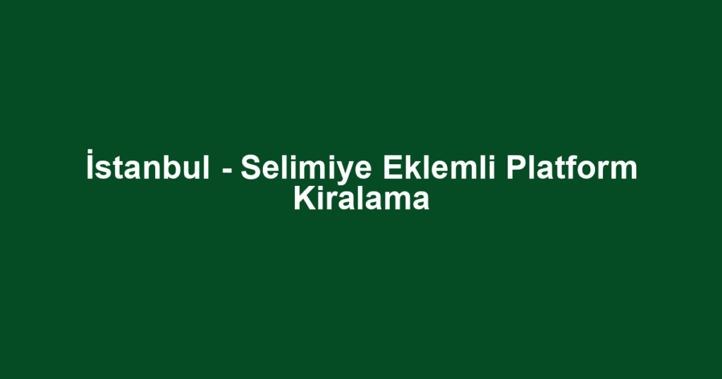 İstanbul - Selimiye Eklemli Platform Kiralama