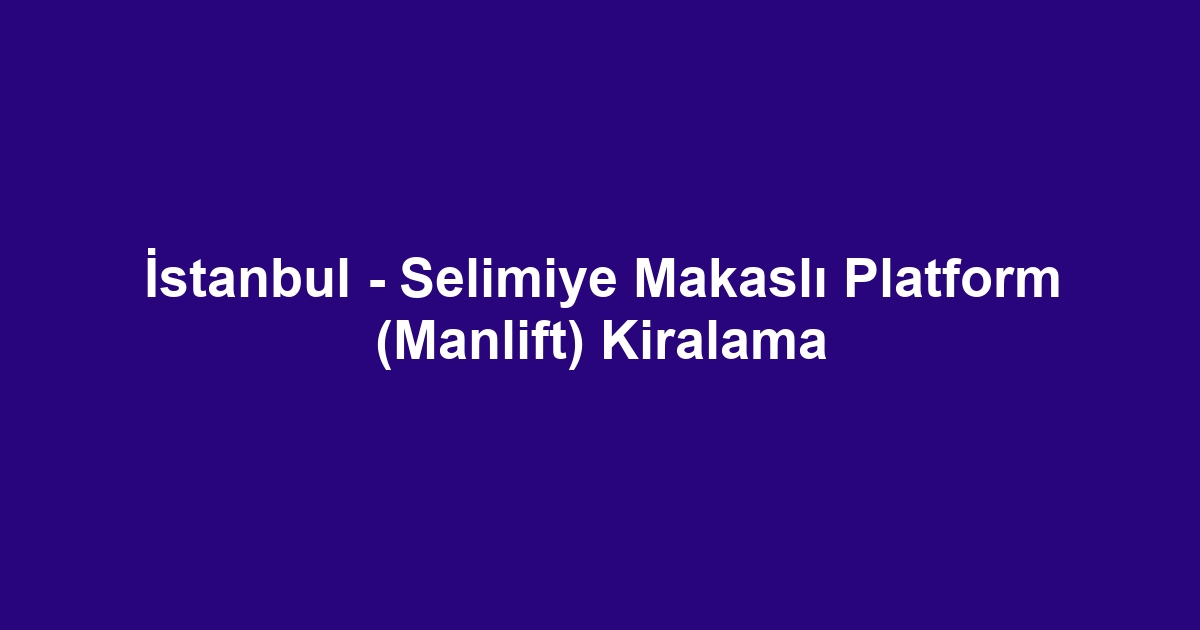 İstanbul - Selimiye Makaslı Platform (Manlift) Kiralama