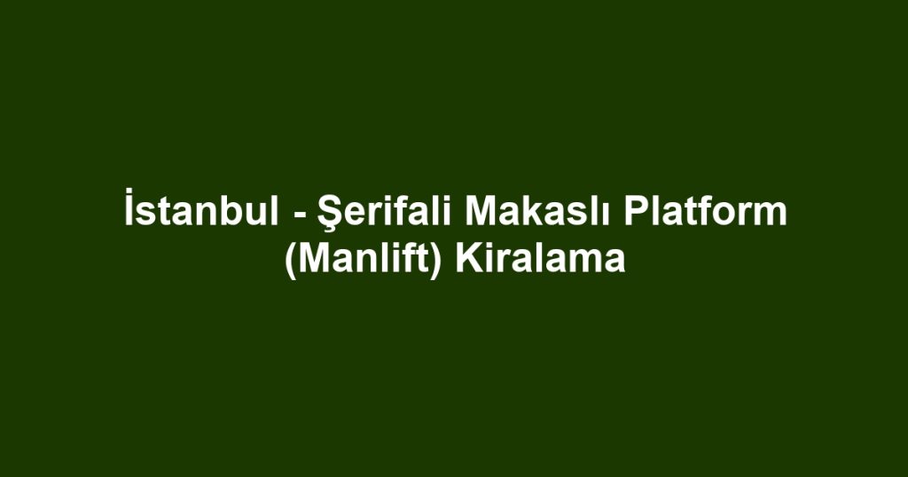 İstanbul - Şerifali Makaslı Platform (Manlift) Kiralama