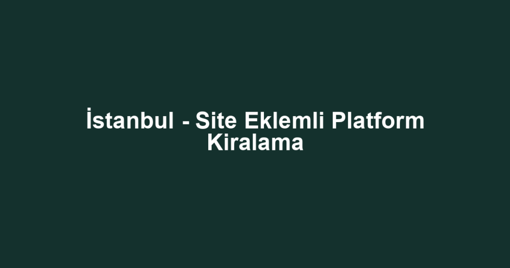 İstanbul - Site Eklemli Platform Kiralama