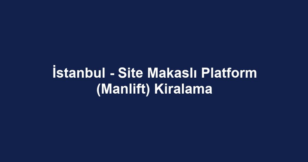 İstanbul - Site Makaslı Platform (Manlift) Kiralama