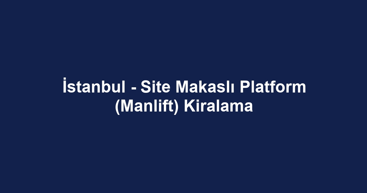 İstanbul - Site Makaslı Platform (Manlift) Kiralama
