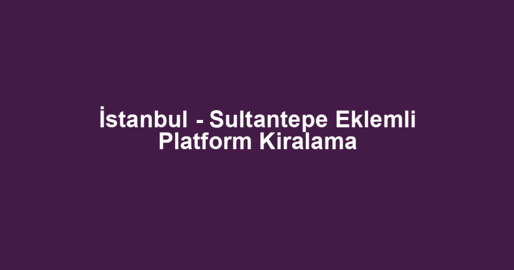 İstanbul - Sultantepe Eklemli Platform Kiralama
