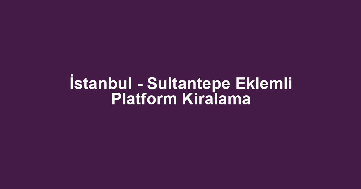 İstanbul - Sultantepe Eklemli Platform Kiralama