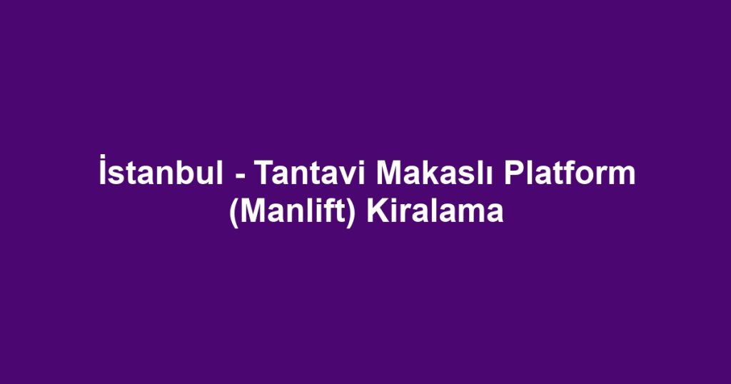 İstanbul - Tantavi Makaslı Platform (Manlift) Kiralama