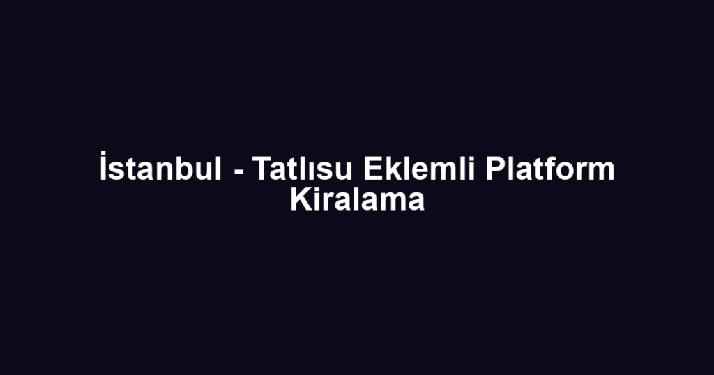 İstanbul - Tatlısu Eklemli Platform Kiralama