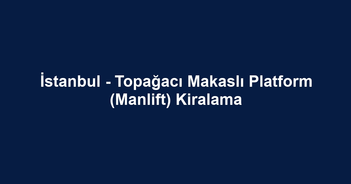 İstanbul - Topağacı Makaslı Platform (Manlift) Kiralama