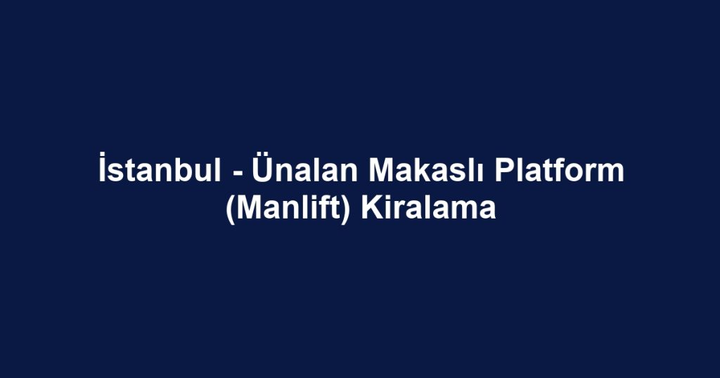 İstanbul - Ünalan Makaslı Platform (Manlift) Kiralama