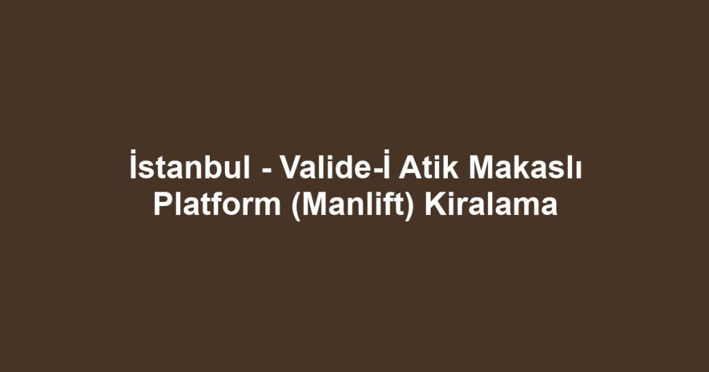 İstanbul - Valide-İ Atik Makaslı Platform (Manlift) Kiralama