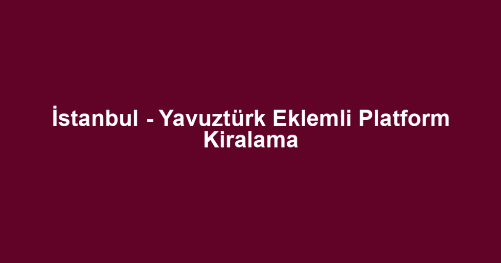 İstanbul - Yavuztürk Eklemli Platform Kiralama