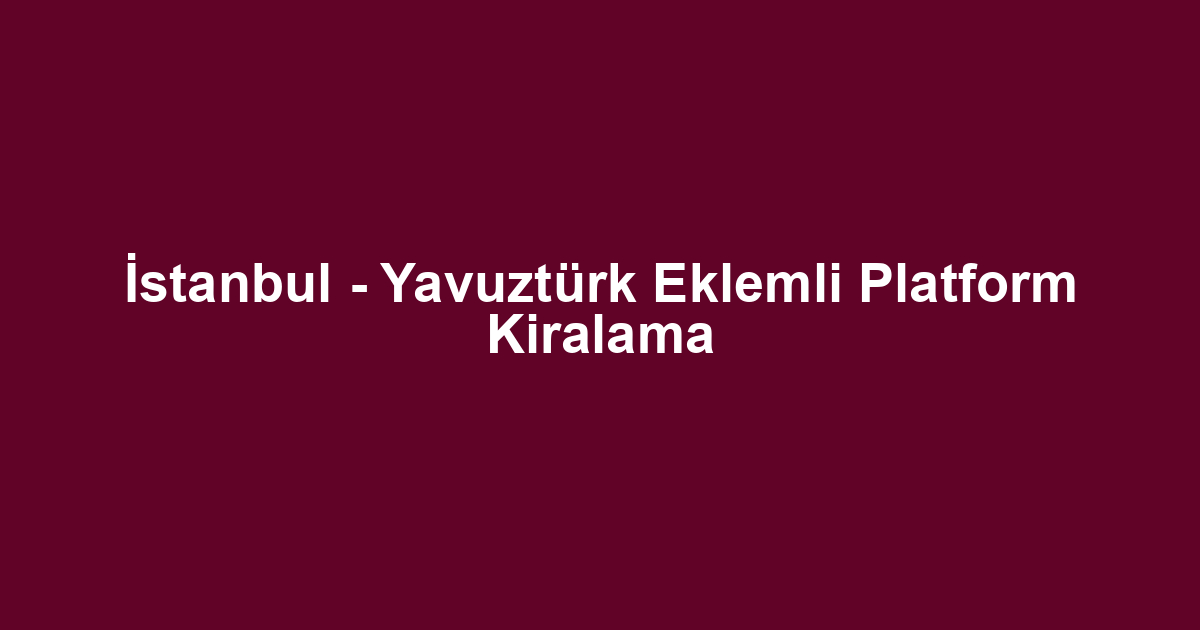 İstanbul - Yavuztürk Eklemli Platform Kiralama
