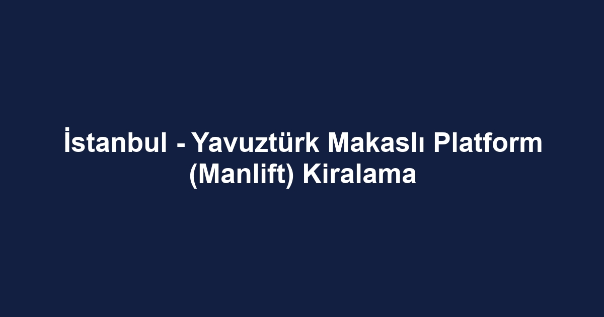 İstanbul - Yavuztürk Makaslı Platform (Manlift) Kiralama