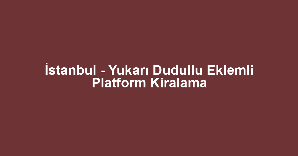 İstanbul - Yukarı Dudullu Eklemli Platform Kiralama