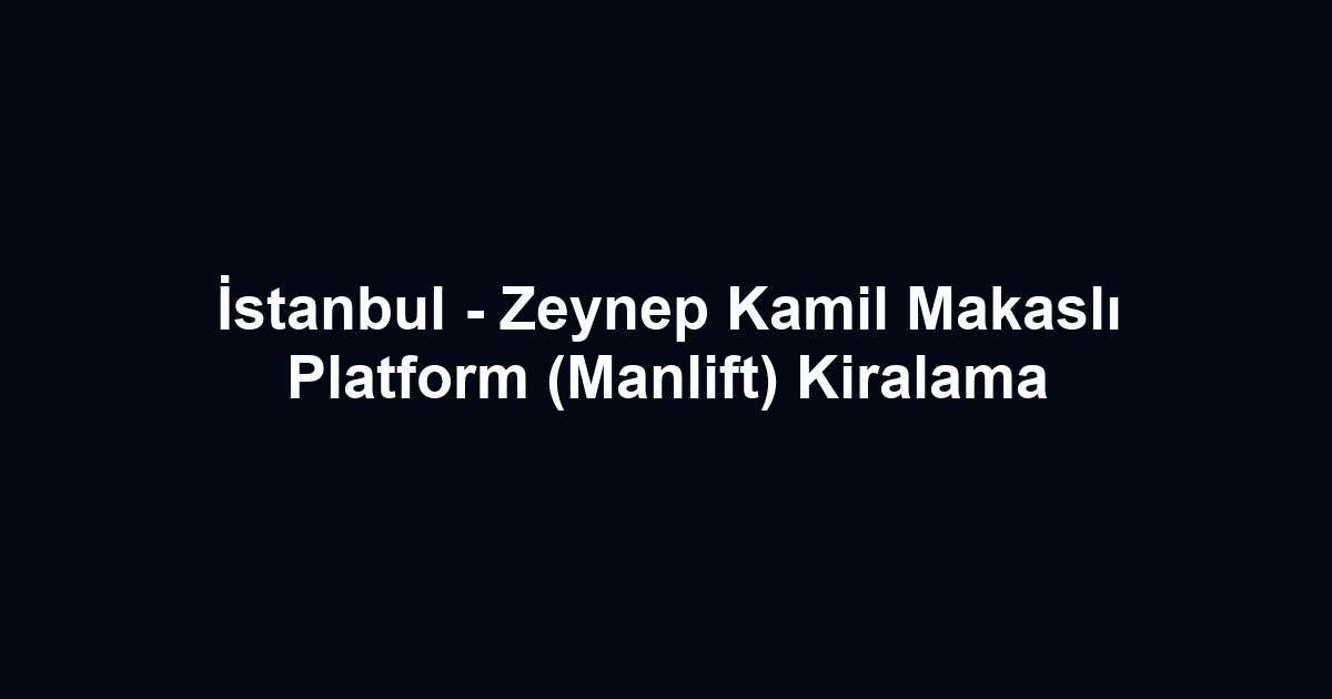 İstanbul - Zeynep Kamil Makaslı Platform (Manlift) Kiralama
